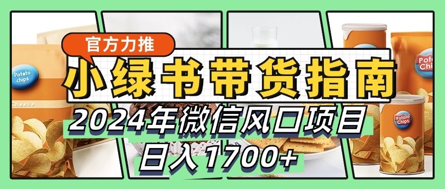 小绿书带货完全教学指南，2024年微信风口项目，日入1700+-AI学习资源网