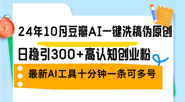 （12871期）24年10月豆瓣AI一键洗稿伪原创，日稳引300+高认知创业粉，最新AI工具十…-AI学习资源网