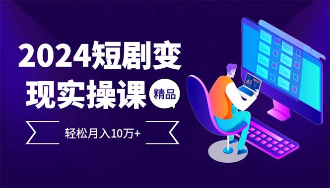 （12872期）2024最火爆的项目短剧变现轻松月入10万+-AI学习资源网