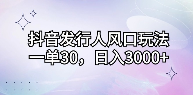 （12874期）抖音发行人风口玩法，一单30，日入3000+-AI学习资源网