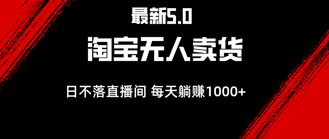 （12876期）最新淘宝无人卖货5.0，简单无脑，打造日不落直播间，日躺赚1000+-AI学习资源网