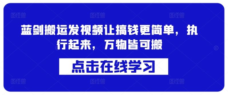 蓝剑搬运发视频让搞钱更简单，执行起来，万物皆可搬-AI学习资源网