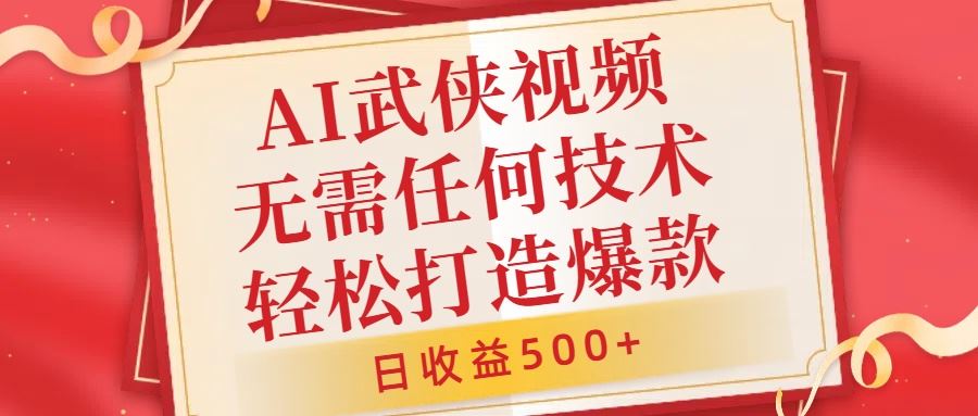 AI武侠视频，无脑打造爆款视频，小白无压力上手，无需任何技术，日收益500+【揭秘】-AI学习资源网