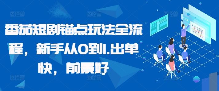 番茄短剧锚点玩法全流程，新手从0到1，出单快，前景好-AI学习资源网