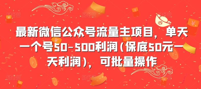 最新微信公众号流量主项目，单天一个号50-500利润(保底50元一天利润)，可批量操作-AI学习资源网