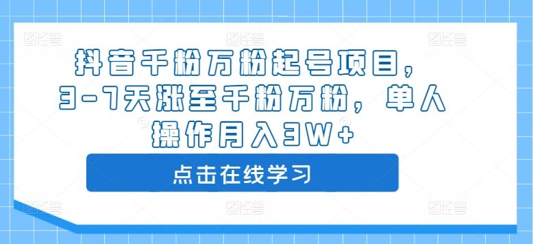 抖音千粉万粉起号项目，3-7天涨至千粉万粉，单人操作月入3W+-AI学习资源网