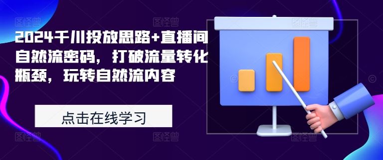 2024千川投放思路+直播间自然流密码，打破流量转化瓶颈，玩转自然流内容-AI学习资源网