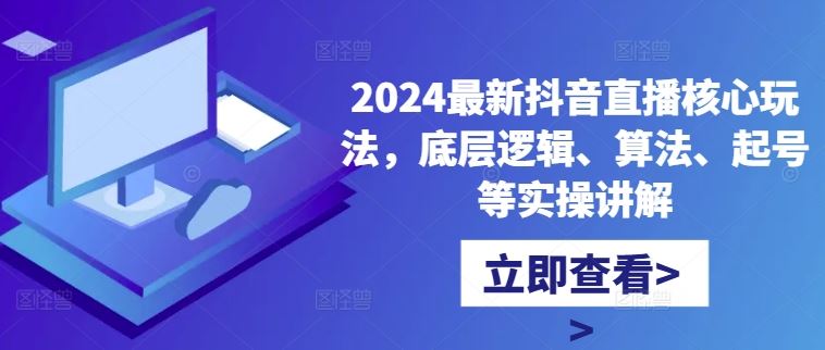 2024最新抖音直播核心玩法，底层逻辑、算法、起号等实操讲解-AI学习资源网