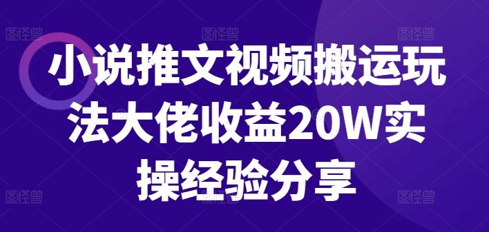 小说推文视频搬运玩法大佬收益20W实操经验分享-AI学习资源网