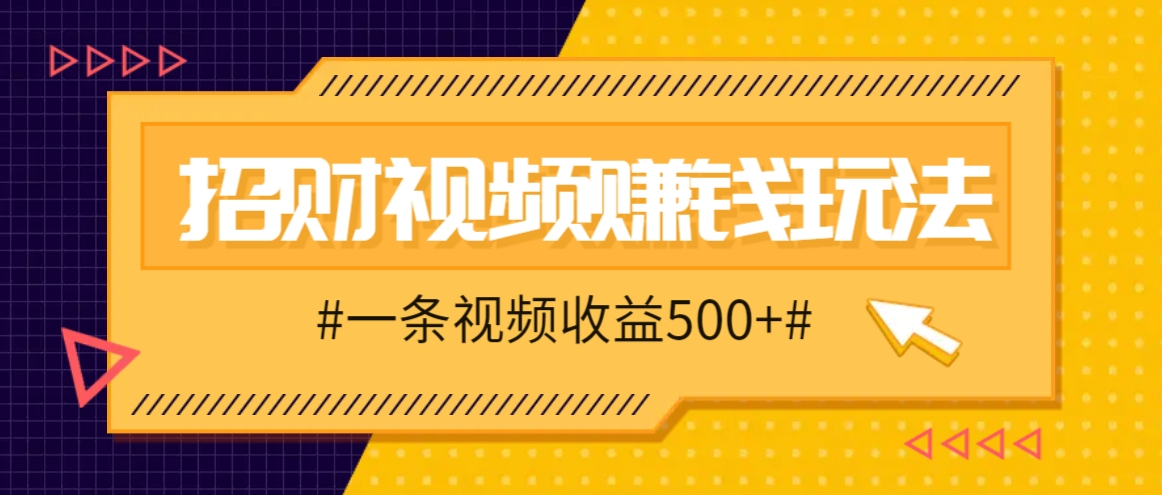 招财视频赚钱玩法，一条视频收益500+，零门槛小白也能学会-AI学习资源网