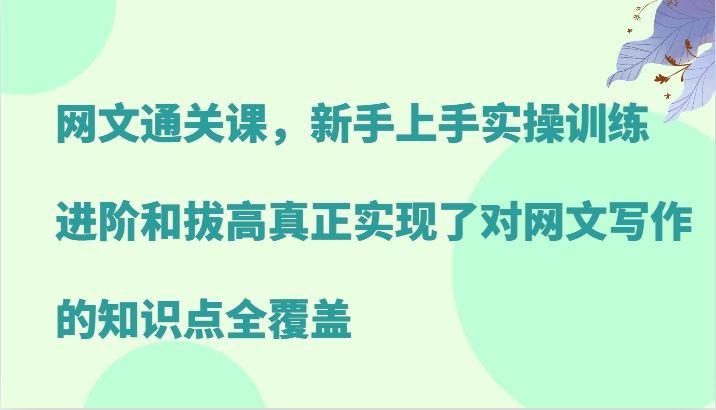 网文通关课，新手上手实操训练，进阶和拔高真正实现了对网文写作的知识点全覆盖-AI学习资源网