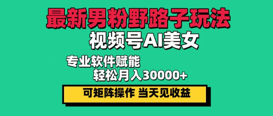 （12909期）最新男粉野路子玩法，视频号AI美女，当天见收益，轻松月入30000＋-AI学习资源网