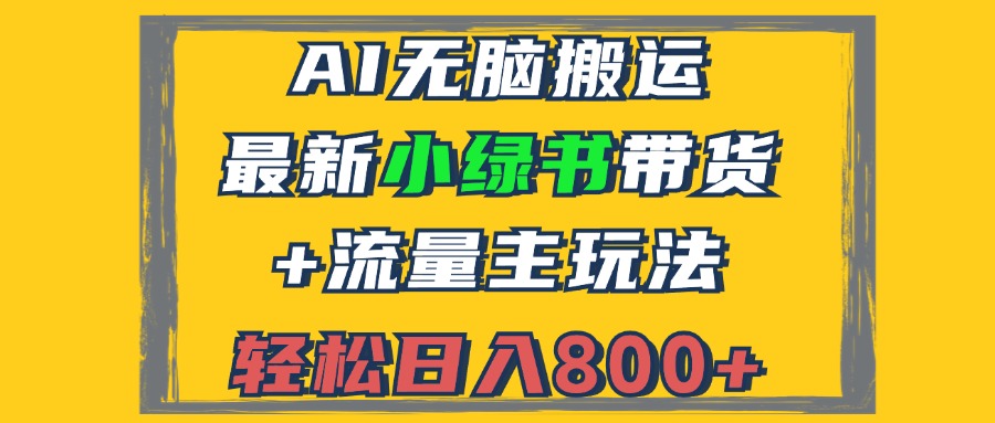 （12914期）2024最新小绿书带货+流量主玩法，AI无脑搬运，3分钟一篇图文，日入800+-AI学习资源网