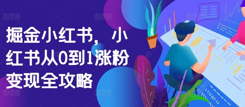 掘金小红书，小红书从0到1涨粉变现全攻略-AI学习资源网