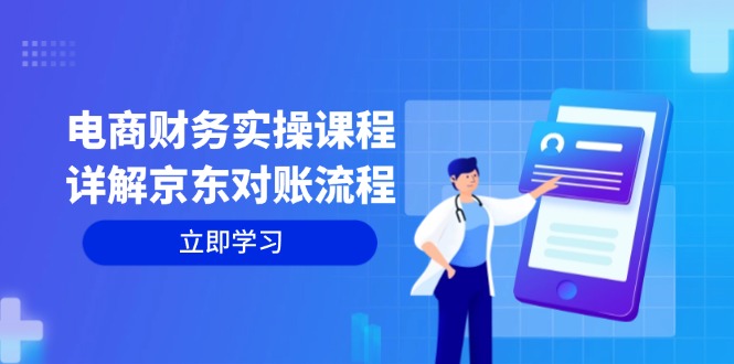 （12932期）电商财务实操课程：详解京东对账流程，从交易流程到利润核算全面覆盖-AI学习资源网