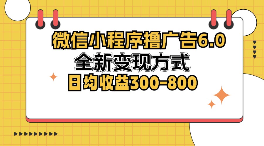 （12935期）微信小程序撸广告6.0，全新变现方式，日均收益300-800-AI学习资源网