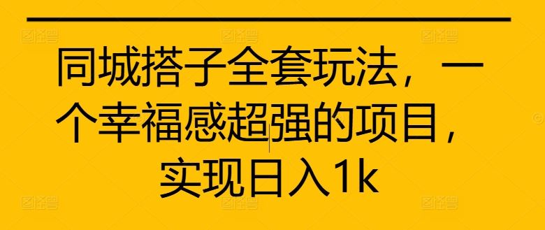 同城搭子全套玩法，一个幸福感超强的项目，实现日入1k【揭秘】-AI学习资源网