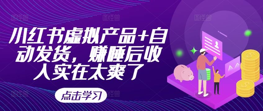 小红书虚拟产品+自动发货，赚睡后收入实在太爽了-AI学习资源网