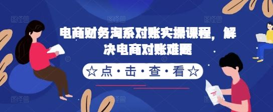 电商财务淘系对账实操课程，解决电商对账难题-AI学习资源网