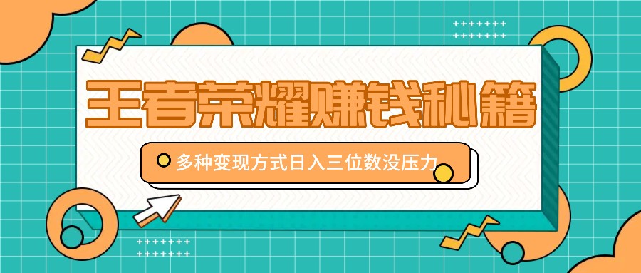 王者荣耀赚钱秘籍，多种变现方式，日入三位数没压力【附送资料】-AI学习资源网