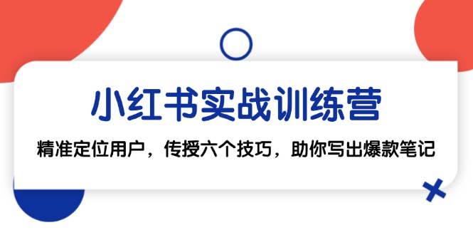 小红书实战训练营：精准定位用户，传授六个技巧，助你写出爆款笔记-AI学习资源网