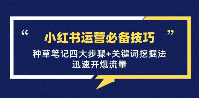 小红书运营必备技巧，种草笔记四大步骤+关键词挖掘法：迅速开爆流量-AI学习资源网