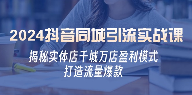 2024抖音同城引流实战课：揭秘实体店千城万店盈利模式，打造流量爆款-AI学习资源网