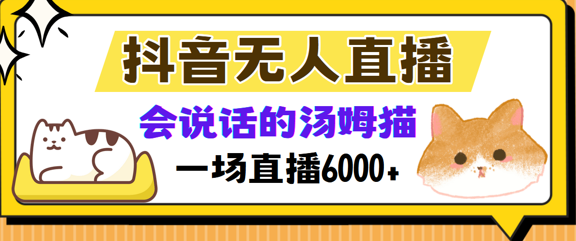 （12976期）抖音无人直播，会说话的汤姆猫弹幕互动小游戏，两场直播6000+-AI学习资源网