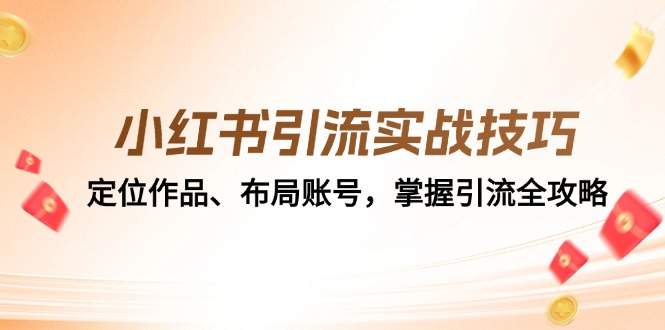 （12983期）小红书引流实战技巧：定位作品、布局账号，掌握引流全攻略-AI学习资源网