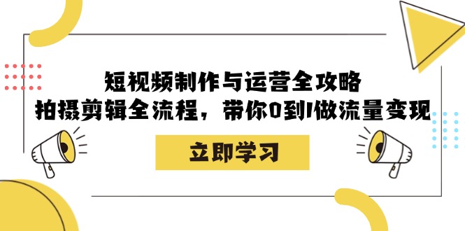 （12986期）短视频制作与运营全攻略：拍摄剪辑全流程，带你0到1做流量变现-AI学习资源网