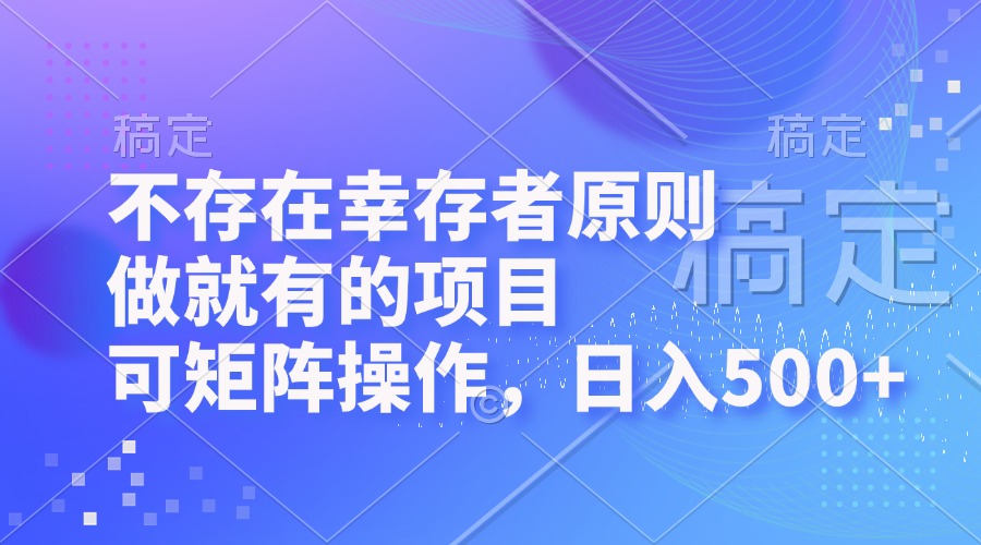 （12989期）不存在幸存者原则，做就有的项目，可矩阵操作，日入500+-AI学习资源网