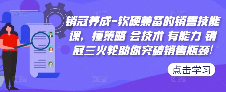 销冠养成-软硬兼备的销售技能课，懂策略 会技术 有能力 销冠三火轮助你突破销售瓶颈!-AI学习资源网