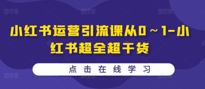 小红书运营引流课从0～1-小红书超全超干货-AI学习资源网