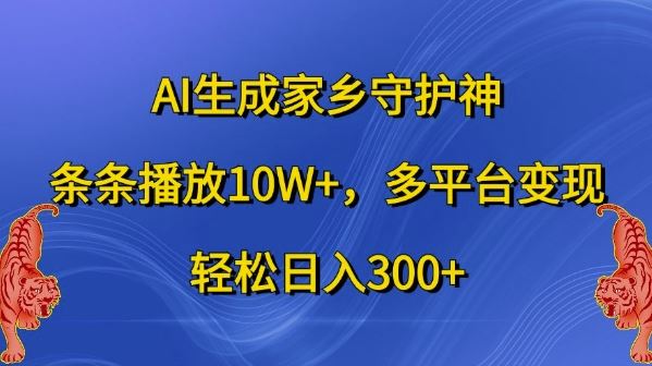 AI生成家乡守护神，条条播放10W+，多平台变现，轻松日入300+【揭秘】-AI学习资源网