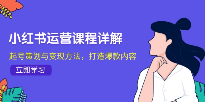 小红书运营课程详解：起号策划与变现方法，打造爆款内容-AI学习资源网