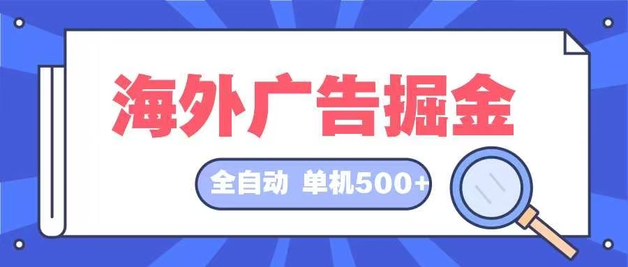 （12996期）海外广告掘金  日入500+ 全自动挂机项目 长久稳定-AI学习资源网