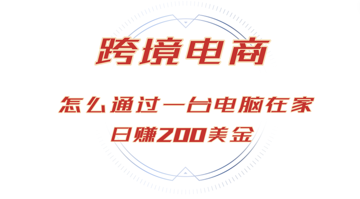 （12997期）日赚200美金的跨境电商赛道，如何在家通过一台电脑把货卖到全世界！-AI学习资源网