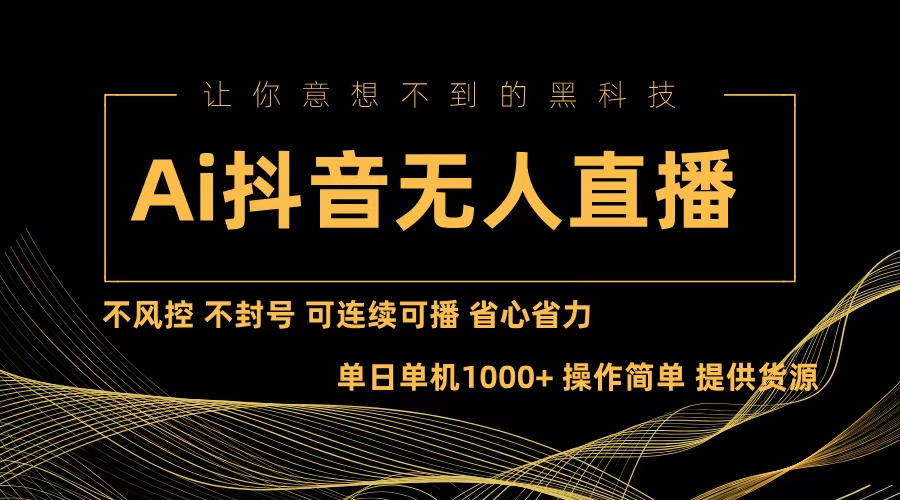 （13020期）Ai抖音无人直播项目：不风控，不封号，可连续可播，省心省力-AI学习资源网