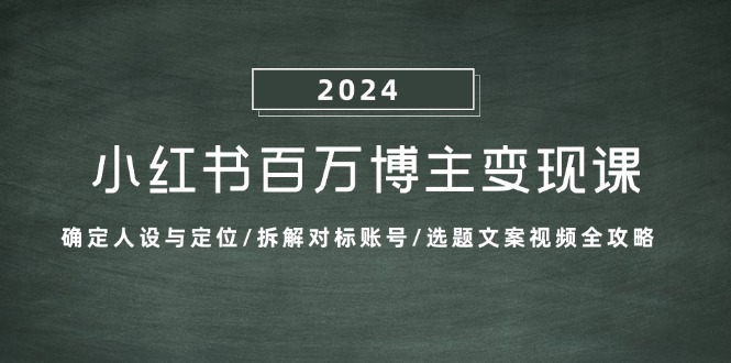 （13025期）小红书百万博主变现课：确定人设与定位/拆解对标账号/选题文案视频全攻略-AI学习资源网