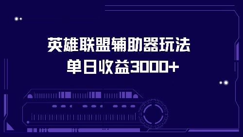 （13031期）英雄联盟辅助器玩法单日收益3000+-AI学习资源网