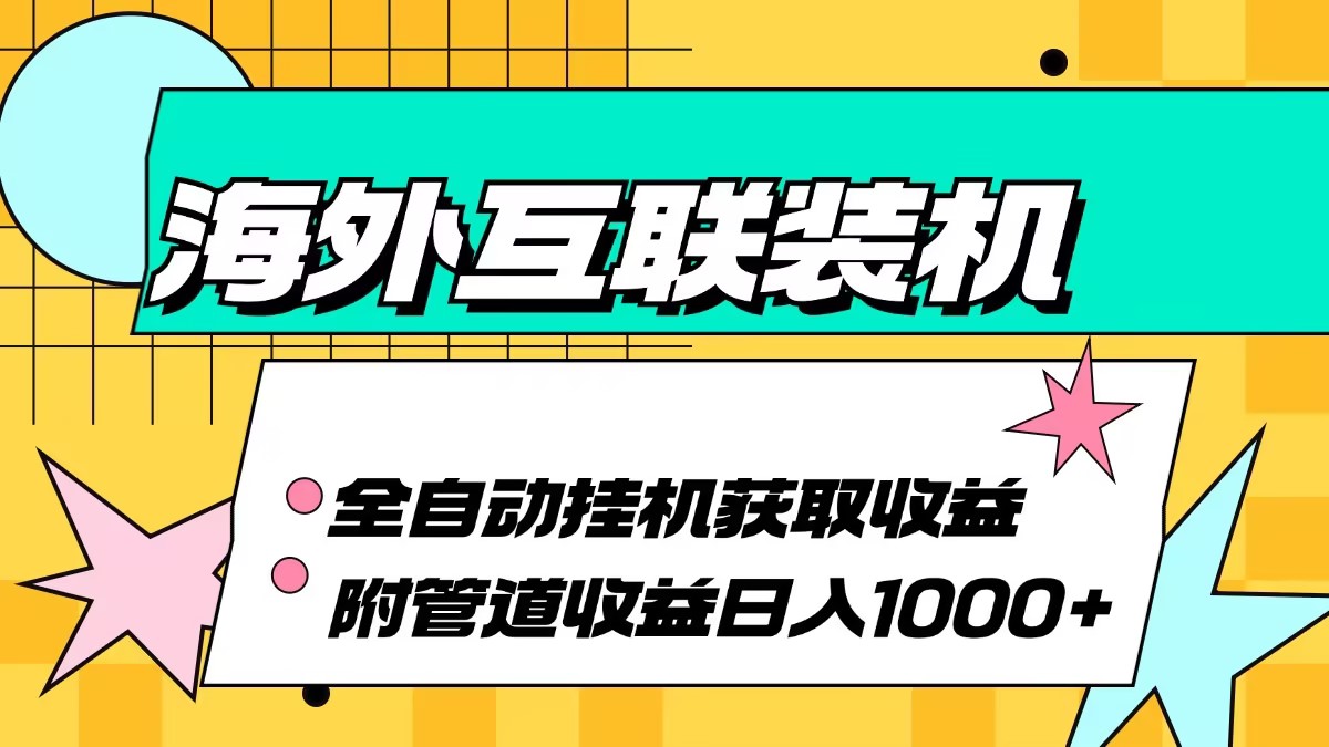 （13032期）海外互联装机全自动运行获取收益、附带管道收益轻松日入1000+-AI学习资源网