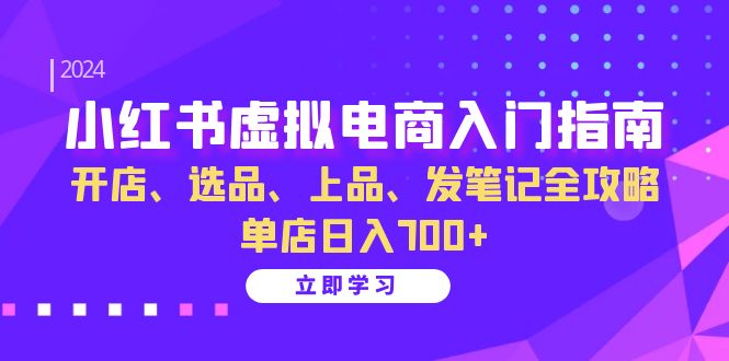 （13036期）小红书虚拟电商入门指南：开店、选品、上品、发笔记全攻略   单店日入700+-AI学习资源网