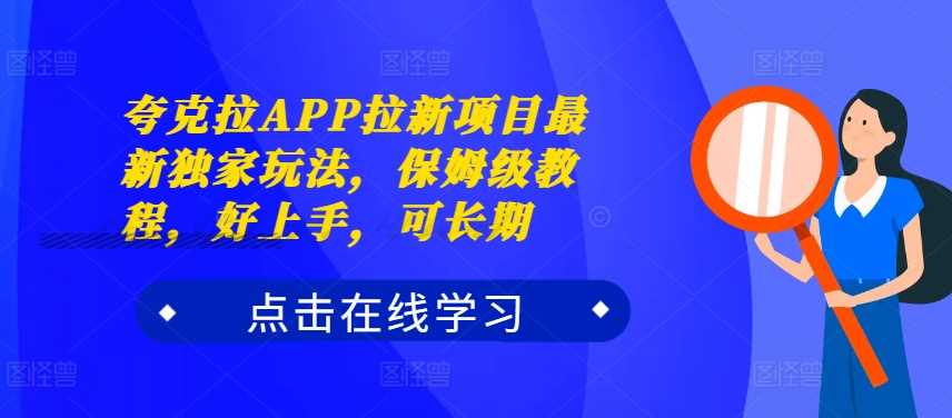 夸克拉APP拉新项目最新独家玩法，保姆级教程，好上手，可长期-AI学习资源网