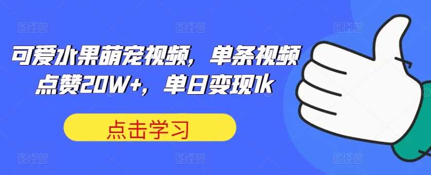 可爱水果萌宠视频，单条视频点赞20W+，单日变现1k【揭秘】-AI学习资源网