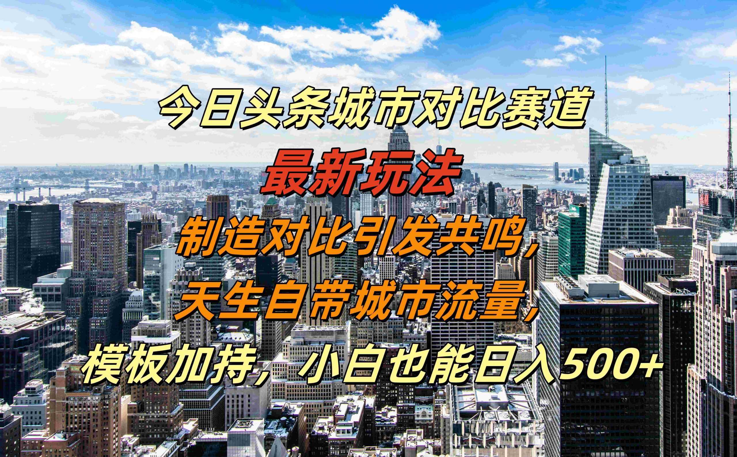 今日头条城市对比赛道最新玩法，制造对比引发共鸣，天生自带城市流量，小白也能日入500+【揭秘】-AI学习资源网