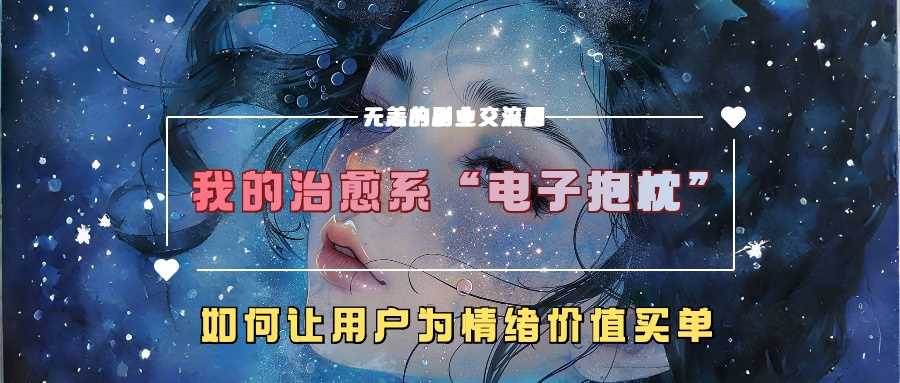 我的治愈系“电子抱枕”，如何让用户为情绪价值买单【揭秘】-AI学习资源网