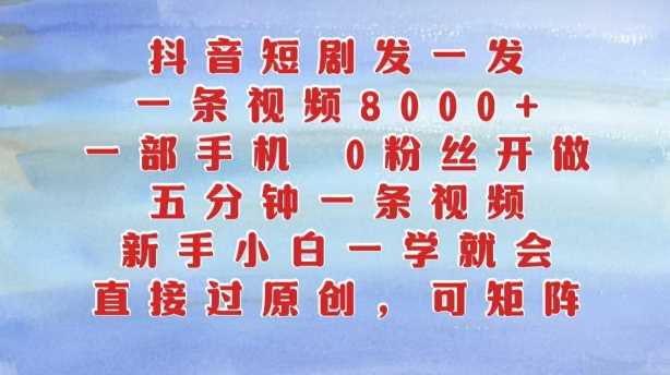 抖音短剧发一发，五分钟一条视频，新手小白一学就会，只要一部手机，0粉丝即可操作-AI学习资源网