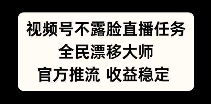 视频号不露脸直播任务，全民漂移大师，官方推流，收益稳定，全民可做【揭秘】-AI学习资源网