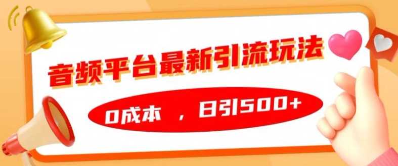 音频平台最新引流玩法，0成本，日引500+【揭秘】-AI学习资源网