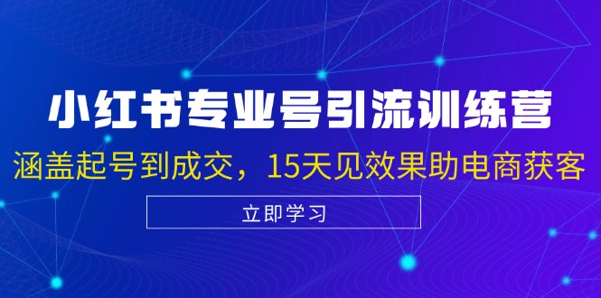 小红书专业号引流陪跑课，涵盖起号到成交，15天见效果助电商获客-AI学习资源网